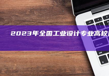 2023年全国工业设计专业高校排名及评估